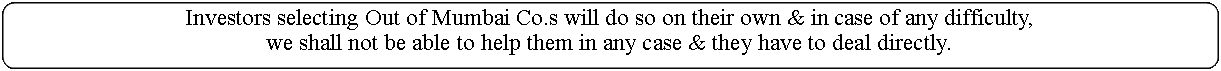 Rectangle: Rounded Corners: Investors selecting Out of Mumbai Co.s will do so on their own & in case of any difficulty, we shall not be able to help them in any case & they have to deal directly.